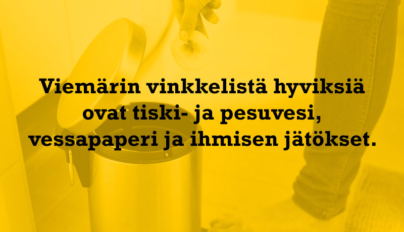 Viemärin vinkkelistä hyviksiä ovat tiski- ja pesuvesi, vessapaperi ja ihmisen jätökset.