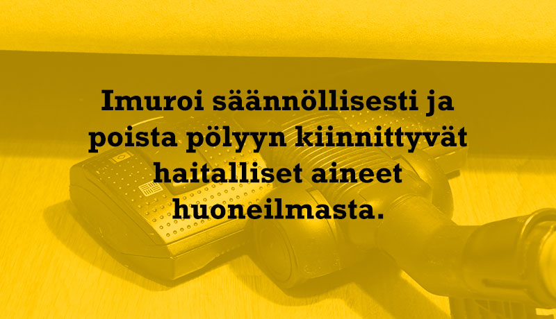 Imuroi säännöllisesti ja poista pölyyn kiinnittyvät haitalliset aineet huoneilmasta.