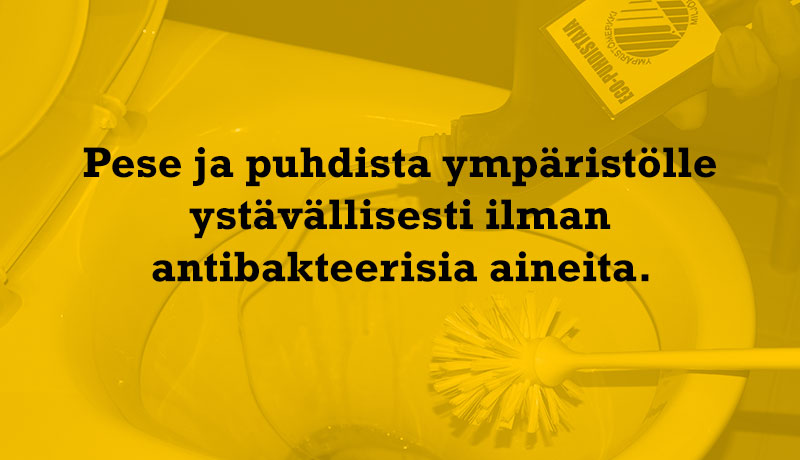 Pese ja puhdista ympäristölle ystävällisesti ilman antibakteerisia aineita.