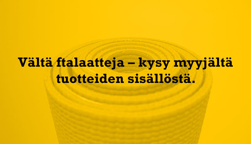 Vältä ftalaatteja – kysy myyjältä tuotteiden sisällöstä.